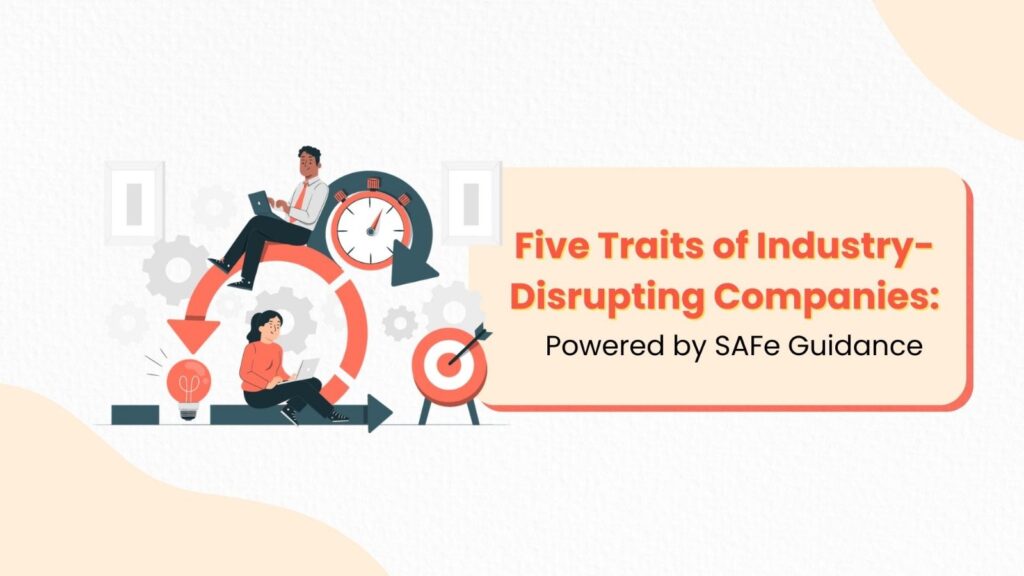 Five Traits of Industry-Disrupting Companies: Powered by SAFe Guidance