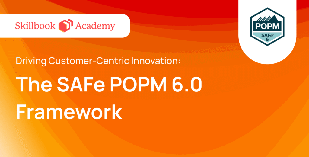 Driving Customer-Centric Innovation: The SAFe POPM 6.0 Framework
